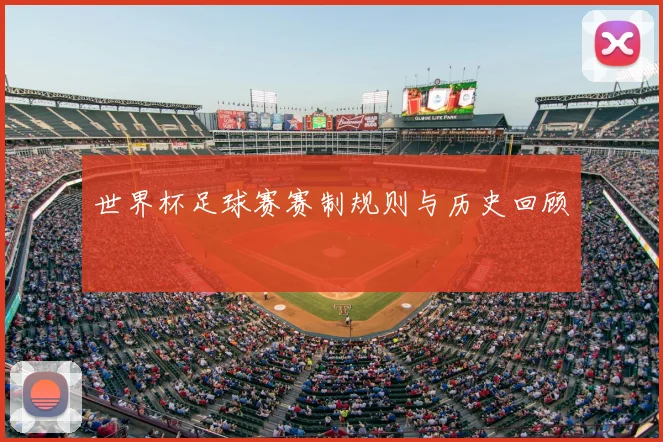 世界杯足球赛赛制规则与历史回顾