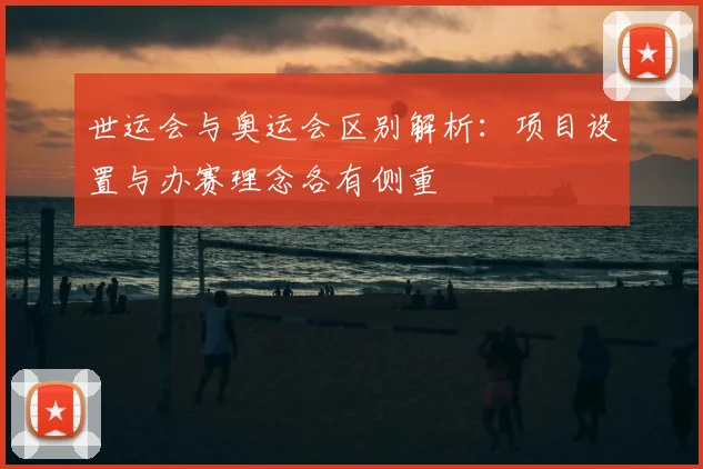 世运会与奥运会区别解析:项目设置与办赛理念各有侧重