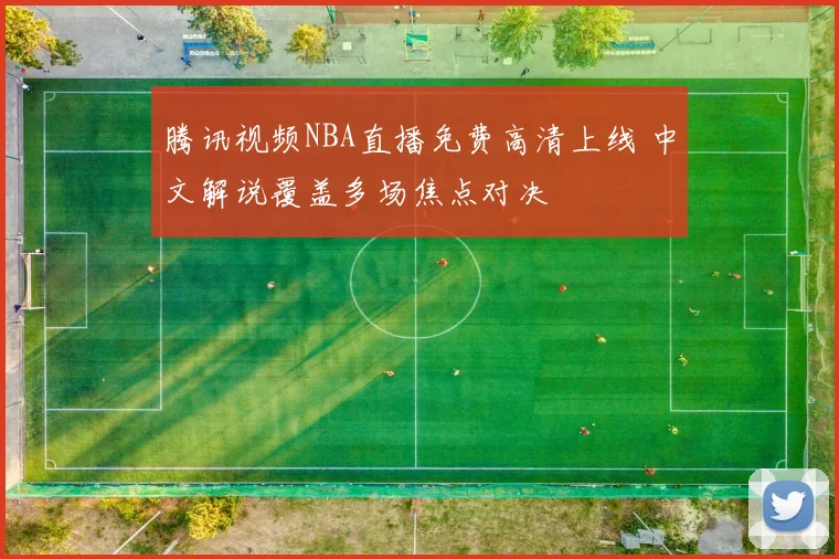 腾讯视频NBA直播免费高清上线 中文解说覆盖多场焦点对决