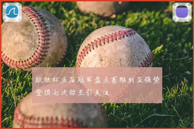 欧联杯历届冠军盘点塞维利亚强势登顶七次称王引关注