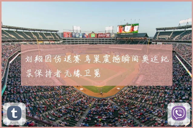 刘翔因伤退赛鸟巢震撼瞬间奥运纪录保持者无缘卫冕