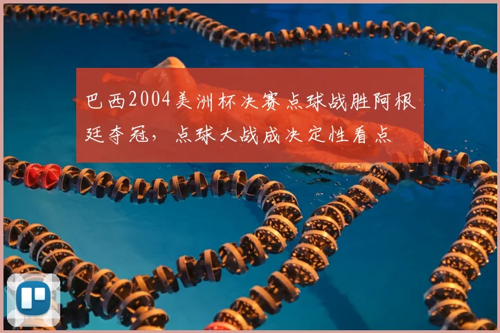 巴西2004美洲杯决赛点球战胜阿根廷夺冠,点球大战成决定性看点