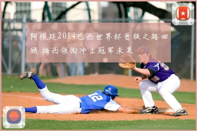 阿根廷2014巴西世界杯晋级之路回顾 梅西领衔冲击冠军未果
