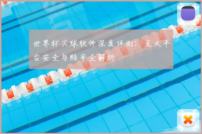 世界杯买球软件深度评测：五大平台安全与赔率全解析