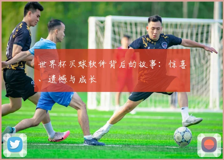 世界杯买球软件背后的故事：惊喜、遗憾与成长