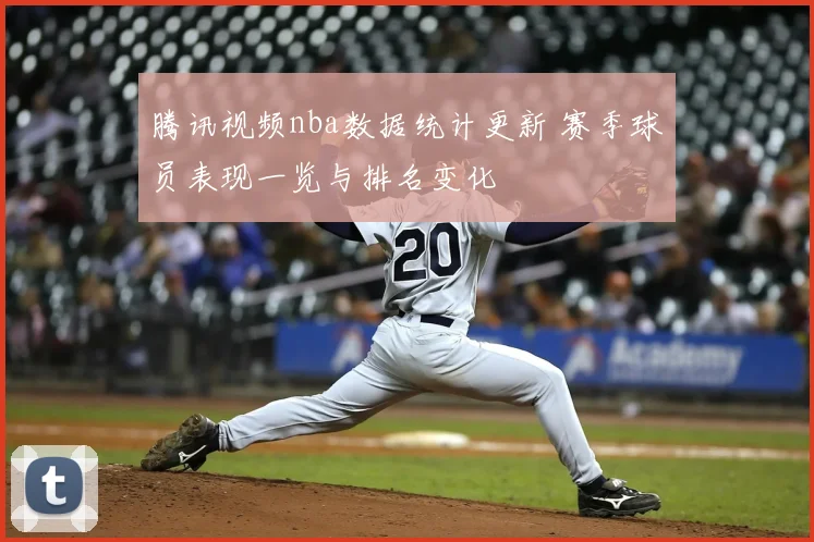 腾讯视频nba数据统计更新 赛季球员表现一览与排名变化