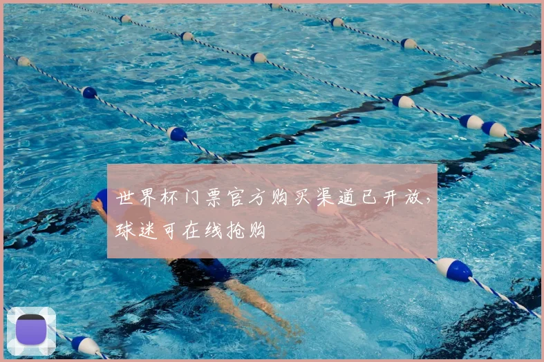 世界杯门票官方购买渠道已开放,球迷可在线抢购