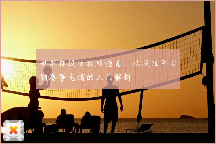 世界杯投注技巧指南：从投注平台到赛事竞猜的入门解析
