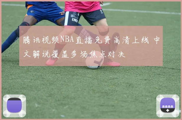 腾讯视频NBA直播免费高清上线 中文解说覆盖多场焦点对决