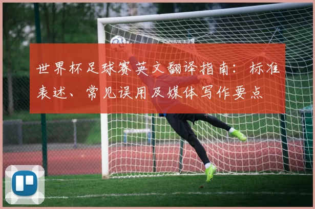 世界杯足球赛英文翻译指南：标准表述、常见误用及媒体写作要点