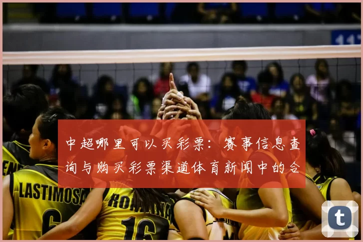 中超哪里可以买彩票：赛事信息查询与购买彩票渠道体育新闻中的合规解读
