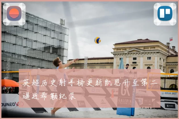 英超历史射手榜更新凯恩升至第二逼近希勒纪录