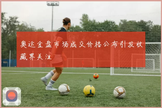 奥运金盘市场成交价格公布引发收藏界关注