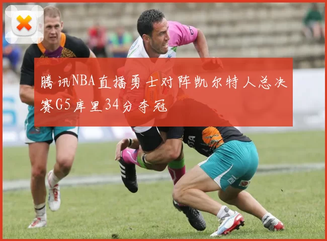 腾讯NBA直播勇士对阵凯尔特人总决赛G5库里34分夺冠