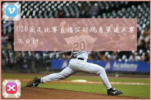 U20国足比赛直播实时观看渠道及赛况分析