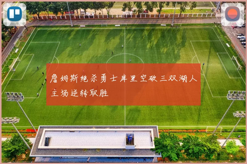 詹姆斯绝杀勇士库里空砍三双湖人主场逆转取胜