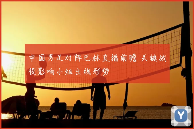 中国男足对阵巴林直播前瞻 关键战役影响小组出线形势