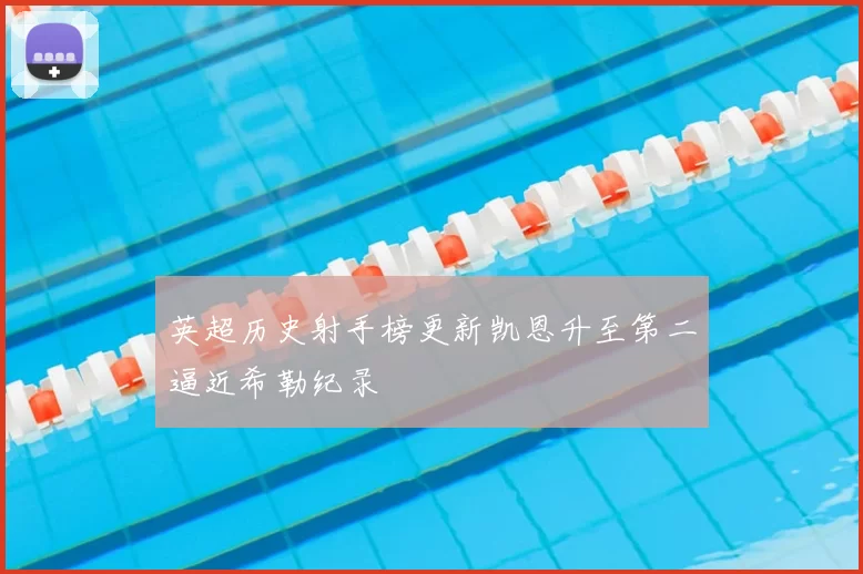 英超历史射手榜更新凯恩升至第二逼近希勒纪录