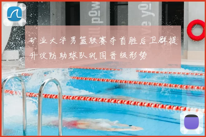 矿业大学男篮联赛夺首胜后卫群提升攻防助球队巩固晋级形势