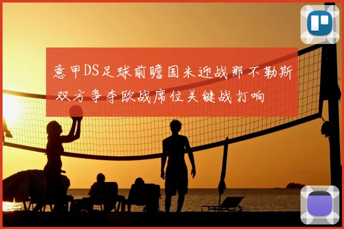 意甲DS足球前瞻国米迎战那不勒斯 双方争夺欧战席位关键战打响