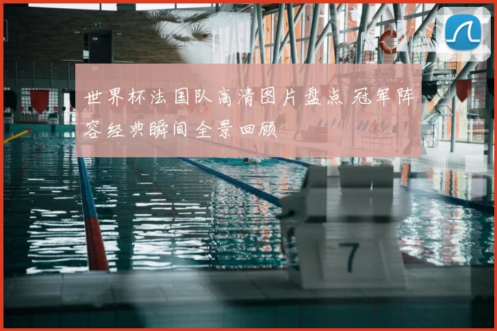 世界杯法国队高清图片盘点 冠军阵容经典瞬间全景回顾