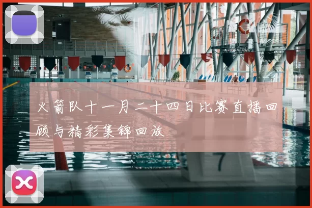 火箭队十一月二十四日比赛直播回顾与精彩集锦回放