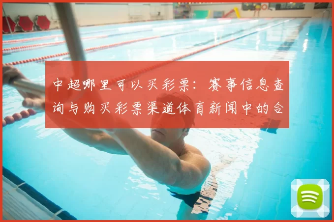 中超哪里可以买彩票：赛事信息查询与购买彩票渠道体育新闻中的合规解读
