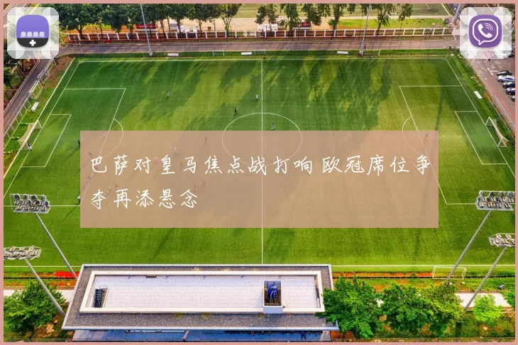 巴萨对皇马焦点战打响 欧冠席位争夺再添悬念