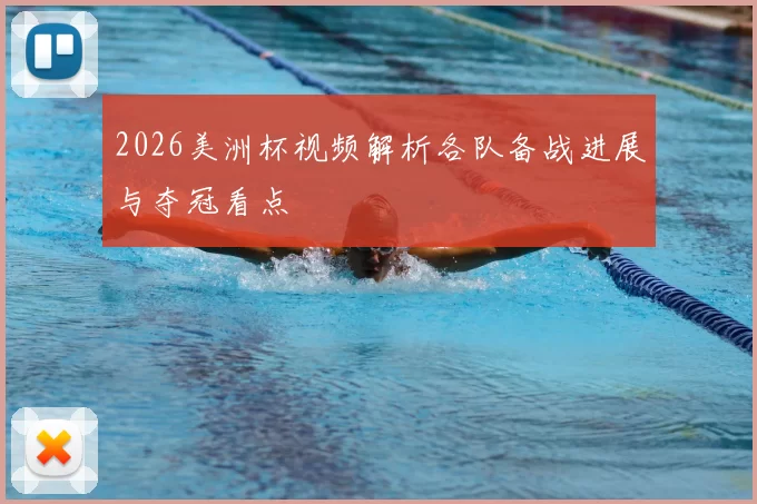 2026美洲杯视频解析各队备战进展与夺冠看点