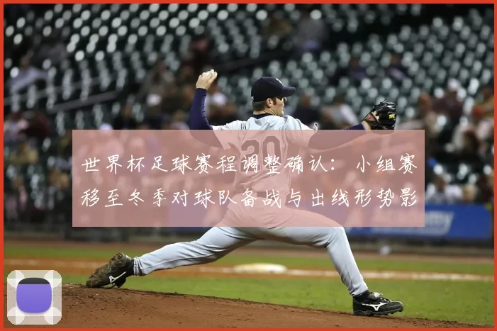 世界杯足球赛程调整确认：小组赛移至冬季对球队备战与出线形势影响解读