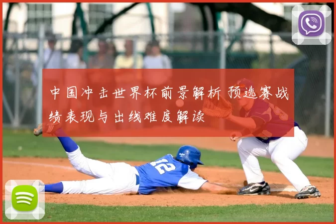 中国冲击世界杯前景解析 预选赛战绩表现与出线难度解读