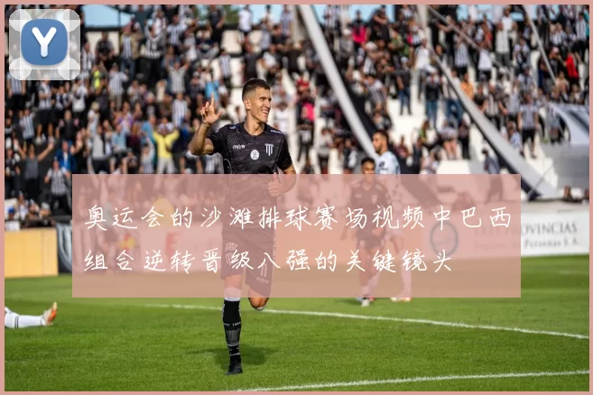 奥运会的沙滩排球赛场视频中巴西组合逆转晋级八强的关键镜头